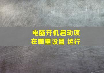 电脑开机启动项在哪里设置 运行